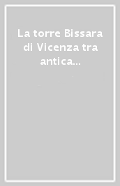 La torre Bissara di Vicenza tra antica memoria e nuova percezione