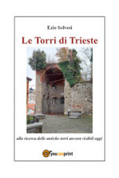 Le torri di Trieste. Alla ricerca delle antiche torri ancora visibili oggi