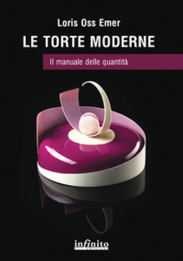 Le torte moderne. Il manuale delle quantità - Loris Oss Emer