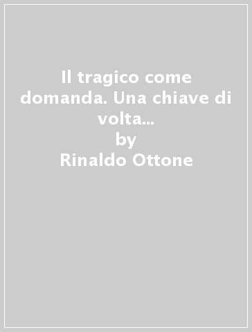 Il tragico come domanda. Una chiave di volta della cultura occidentale - Rinaldo Ottone