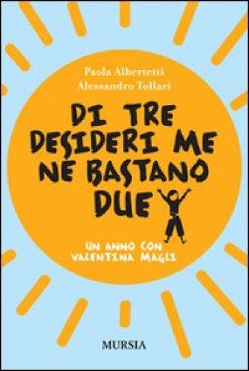 Di tre desideri me ne bastano due. Un anno con Valentina Magli - Paola Albertetti - Alessandro Tollari