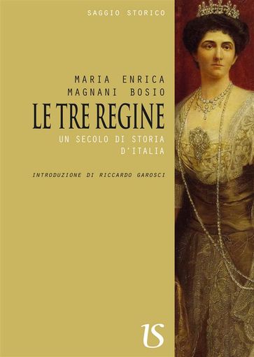 Le tre regine. Un secolo di storia d'Italia - Maria Enrica Magnani Bosio