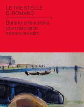 Le tre stelle di Romano. Burano: arte e storia di un ristorante entrato nel mito