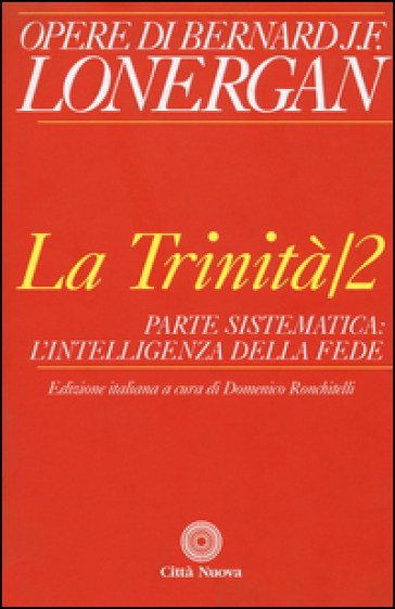 La trinità. Vol. 2: Parte sistematica: l'intelligenza della fede - Bernard Lonergan