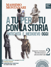 A tu per tu con la storia. Antichità e medioevo oggi. Per le Scuole superiori. Con e-book. Con espansione online. Vol. 2: Impero romano, Mediterraneo altomedievale