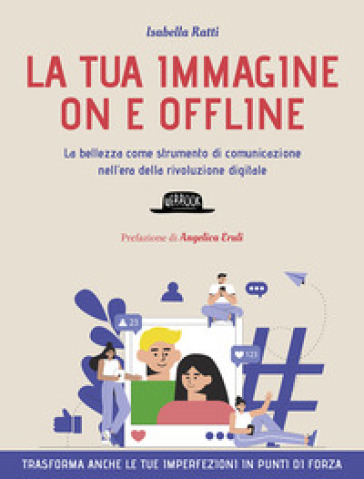 La tua immagine on e offline. La bellezza come strumento di comunicazione nell'era della rivoluzione digitale, trasforma anche le tue imperfezioni in punti di forza - Isabella Ratti