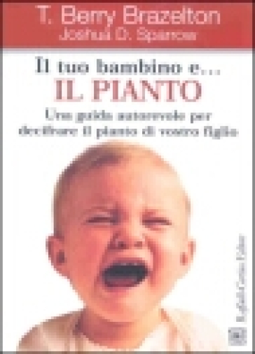 Il tuo bambino e... il pianto. Una guida autorevole per decifrare il pianto di vostro figlio - T. Berry Brazelton - Joshua D. Sparrow