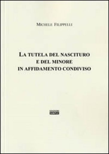 La tutela del nascituro e del minore in affidamento condiviso - Michele Filippelli