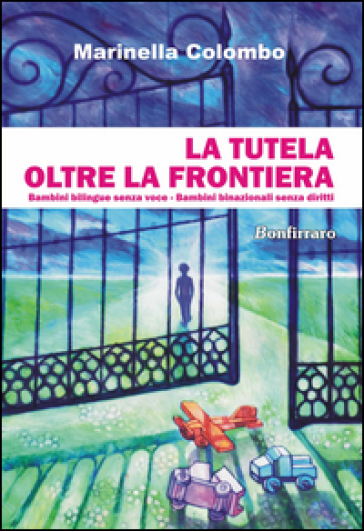 La tutela oltre la frontiera. Bambini bilingue senza voce, bambini binazionali senza diritti - Marinella Colombo