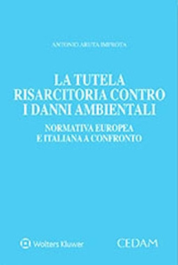 La tutela risarcitoria contro i danni ambientali - Antonio Aruta Improta