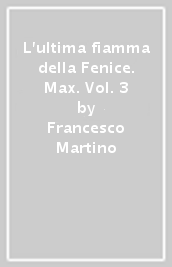 L ultima fiamma della Fenice. Max. Vol. 3