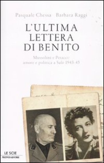 L'ultima lettera di Benito. Mussolini e Petacci: amore e politica a Salò 1943-45 - Pasquale Chessa - Barbara Raggi