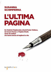 L ultima pagina. Da Vladimir Majakovskij a David Foster Wallace, da Cesare Pavese a Virginia Woolf, storie di scrittori che hanno deciso di togliersi la vita