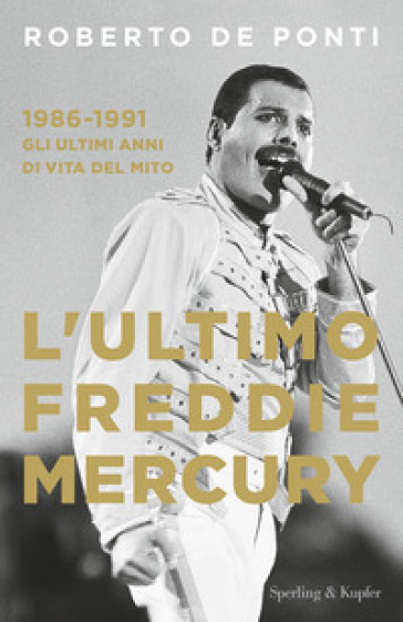 L'ultimo Freddie Mercury. 1986-1991: gli ultimi anni di vita del mito - Roberto De Ponti