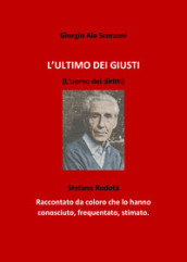 L ultimo dei giusti. (L uomo dei diritti). Stefano Rodotà. Raccontato da coloro che lo hanno conosciuto, frequentato, stimato