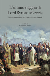 L ultimo viaggio di Lord Byron in Grecia. Tratto dal diario del Conte Pietro Gamba