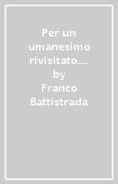 Per un umanesimo rivisitato. Da Heidegger a Gramsci, a Jonas, all etica di liberazione