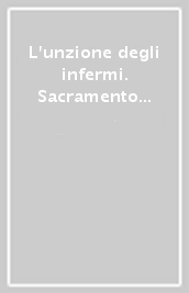 L unzione degli infermi. Sacramento di guarigione e di vita