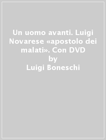 Un uomo avanti. Luigi Novarese «apostolo dei malati». Con DVD - Luigi Boneschi