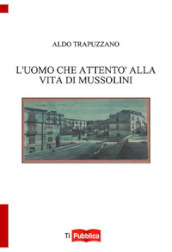 L uomo che attentò alla vita di Mussolini