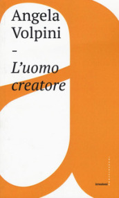 L uomo creatore. Storia, libertà e comunicazione intersoggettiva