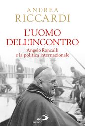 L uomo dell incontro. Angelo Roncalli e la politica internazionale