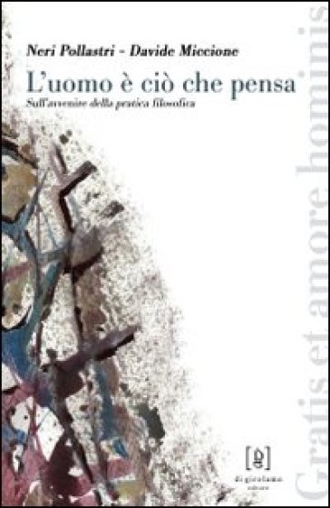 L'uomo è ciò che pensa. Sull'avvenire della pratica filosofica - Neri Pollastri - Davide Miccione