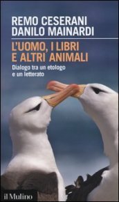 L uomo, i libri e altri animali. Dialogo tra un etologo e un letterato