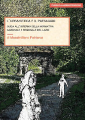 L urbanistica e il paesaggio. Guida all interno della normativa nazionale e regionale del Lazio