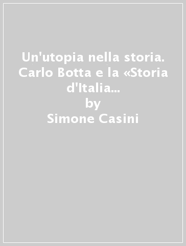 Un'utopia nella storia. Carlo Botta e la «Storia d'Italia dal 1789 al 1814» - Simone Casini