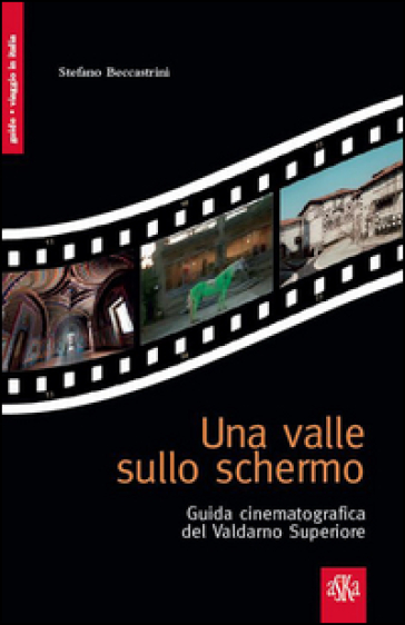 Una valle sullo schermo. Guida cinematografica del Valdarno Superiore - Stefano Beccastrini