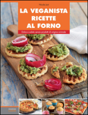 La veganista ricette al forno. Dolce e salato senza prodotti di origine animale. Ediz. illustrata