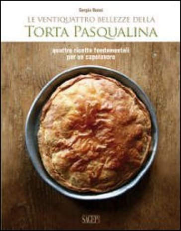 Le ventiquattro bellezze della torta pasqualina. Quattro ricette fondamentali per un capolavoro - Sergio Rossi - Giovanni Ansaldo