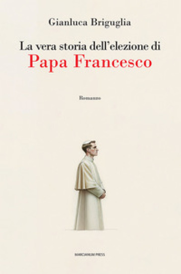 La vera storia dell'elezione di papa Francesco - Gianluca Briguglia