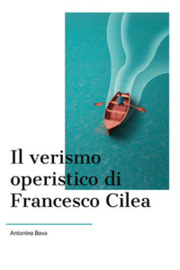 Il verismo operistico di Francesco Cilea - Antonino Bova