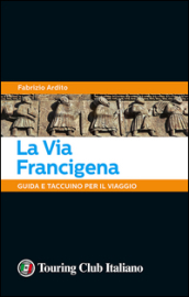 La via Francigena. 45 giorni a piedi tra natura, arte e sapori