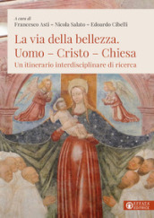 La via della bellezza. Uomo-Cristo-Chiesa. Un itinerario interdisciplinare di ricerca