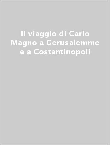 Il viaggio di Carlo Magno a Gerusalemme e a Costantinopoli