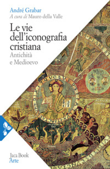 Le vie dell'iconografia cristiana. Antichità e Medioevo - André Grabar