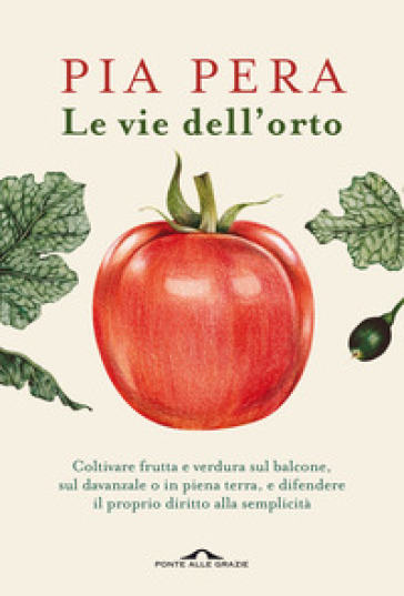 Le vie dell'orto. Coltivare verdura e frutta sul balcone, sul davanzale o in piena terra, e difendere il proprio diritto alla semplicità - Pia Pera