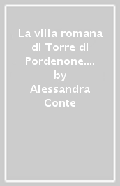 La villa romana di Torre di Pordenone. Tracce della residenza di un ricco dominus nella Cisalpina Orientale