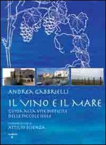 Il vino e il mare. Guida alla vite difficile delle piccole isole - Andrea Gabbrielli