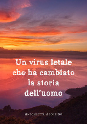 Un virus letale che ha cambiato la storia dell'uomo - Antonietta Agostino