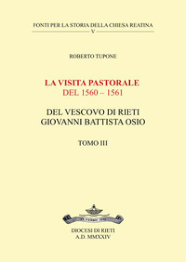 La visita pastorale del 1560-1561 del Vescovo di Rieti Giovanni Battista Osio. Vol. 3 - Roberto Tupone