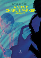 La vita di Charlie Parker. Bird lives!