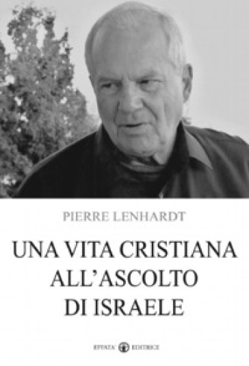 Una vita cristiana all'ascolto di Israele - Pierre Lenhardt