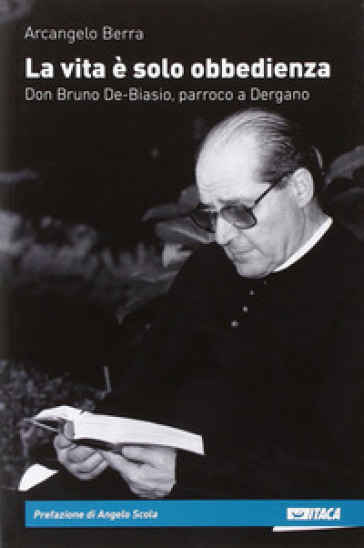 La vita è solo obbedienza. Don Bruno De-Biasio, parroco a Dergano - Arcangelo Berra