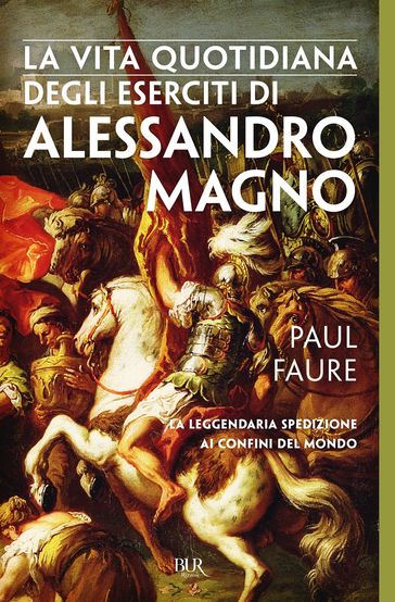 La vita quotidiana degli eserciti di Alessandro Magno - Paul Faure