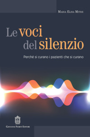 Le voci del silenzio. Perché si curano i pazienti che si curano - Maria Elisa Mitre