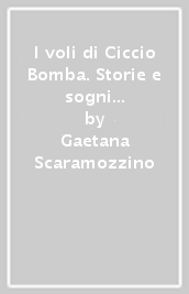 I voli di Ciccio Bomba. Storie e sogni di un ragazzo calabrese